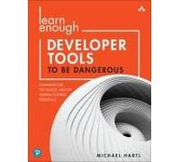 Learn Enough Developer Tools To Be Dangerous: Command Line, Text Editor, And Git Version Control Essentials