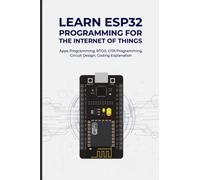 LEARN ESP32 PROGRAMMING FOR THE INTERNET OF THINGS: Apps Programming, RTOS, OTA Programming, Circuit Design, Coding Explanation