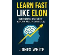 Learn Fast Like Elon: Understand, Remember, Explain, Practice and Excel