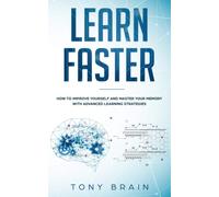Learn Faster: How To Improve Yourself And Master Your Memory With Advanced Learning Strategies