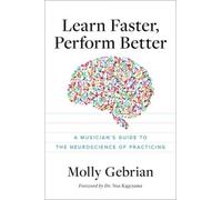 Learn Faster, Perform Better: A Musician's Guide to the Neuroscience of