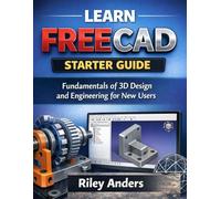 LEARN FREECAD STARTER GUIDE: Fundamentals of 3D Design and Engineering for New Users