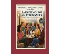 Learn French for Adult Beginners: The Ultimate Method to Speak Quickly: Complete Guide in 30 Days: Essential Grammar, Key Vocabulary, and Conversation Phrases to Start Easily !!!