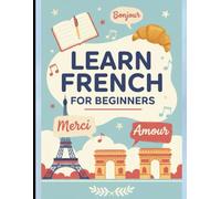 Learn French for Beginners: The Complete Step-by-Step Guide to Mastering French Grammar, Vocabulary & Everyday Conversations in 30 Days
