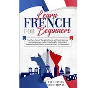 LEARN FRENCH FOR BEGINNERS: Your “Easy French” Complete Course, with Basic Grammar and Vocabulary, a Useful Phrasebook for Travel and 20 Captivating Short Stories to Become Fluent in Conversation!