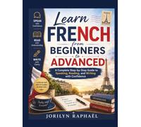 Learn French from Beginners to Advanced: A Complete Step-by-Step Guide to Speaking, Reading, and Writing with Confidence