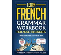 Learn French: Grammar Workbook + Textbook for Adult Beginners: Master French with 15-Minute Lessons, Practical Exercises, and Essential Grammar Rules to Live By
