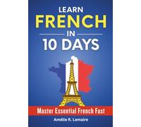 Learn French in 10 Days: Master Essential French Fast - A Practical Crash Course for Beginners to Speak French Fast with Everyday Conversation, Travel Phrases, Phrasebook Vocabulary and Pronunciation
