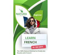 Learn French in 100 Days: The 100% Natural Method to Finally Get Results with French ! (For Beginners)