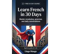 Learn French in 30 Days: The Complete A1-A2 Beginner's Guide to Master Vocabulary, Basic Grammar, and Everyday Conversations