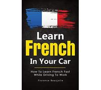 Learn French In Your Car: How To Learn French Fast While Driving To Work