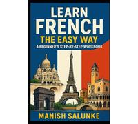 LEARN FRENCH THE EASY WAY: A BEGINNER’S STEP-BY-STEP WORKBOOK: Your Complete Guide to Basic French Words, Phrases, Pronunciation & Practice