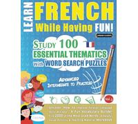 LEARN FRENCH WHILE HAVING FUN! - ADVANCED: INTERMEDIATE TO PRACTICED - STUDY 100 ESSENTIAL THEMATICS WITH WORD SEARCH PUZZLES - (VOL.3): Uncover How ... Skills Actively! - A Fun Vocabulary Builder.