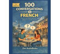 Learn French with 100 Everyday Conversations with English Translation: Speak French in Any Daily Life Situation: Real-Life Spoken Dialogues for Adult Beginners, Travelers and Newcomers (A1-A2 Graded)