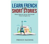 Learn French With Short Stories - Fifteen Beginner Stories With Parallel French And English Text