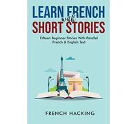 Learn French With Short Stories - Fifteen Beginner Stories With Parallel French And English Text