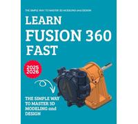 Learn Fusion 360 Fast : The Simple Way to Master 3D Modeling and Design
