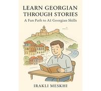 Learn Georgian Through Stories: A Fun Path to A1 Georgian Skills: Build Vocabulary, Master Grammar, and Practice Conversation with 10 Beginner Friendly Engaging Tales