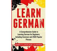Learn German: A Comprehensive Guide to Learning German for Beginners, Including Grammar and 2500 Popular Phrases