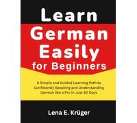 Learn German Easily for Beginners: A Simple and Guided Learning Path to Confidently Speaking and Understanding German like a Pro in Just 60 Days.