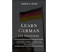 Learn German for Beginners: Master Basic Grammar, Vocabulary, and Everyday Phrases to Start Speaking German with Confidence