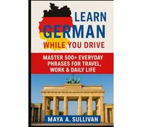 Learn German While You Drive: Master 500+ Everyday Phrases for Travel, Work & Daily Life