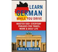 Learn German While You Drive: Master 500+ Everyday Phrases for Travel, Work & Daily Life