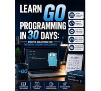 Learn Go Programming in 30 Days: Proven Solutions for Everyday Coding Challenges