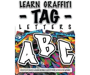 LEARN GRAFFITI TAG LETTERS - FROM START TO FINISH: STEP BY STEP GRAFFITI LESSONS ON HOW TO WRITE EVERY LETTER IN THE ALPHABET