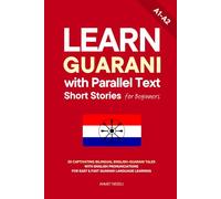 Learn Guarani with Parallel Text Short Stories for Beginners: 20 Captivating Bilingual English-Guarani Tales with English Pronunciations for Easy & Fast Guarani Language Learning