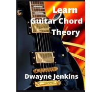 Learn Guitar Chord Theory: A comprehensive Guide For Anyone Looking To Enhance Their Music Theory, Notation Reading, and Construction Of Guitar Chords