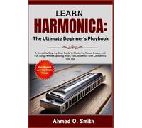 Learn Harmonica: The Ultimate Beginner’s Playbook: A Complete Step-by-Step Guide to Mastering Notes, Scales, and Fun Songs While Exploring Blues, Folk, and Rock with Confidence and Joy