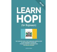 Learn Hopi for Beginners: The Complete, Easy & Fast Language Learning Guide to Hopi Grammar, Vocabulary, Phrases & Everyday Conversations for English Speakers