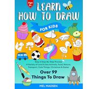 Learn How To Draw For Kids: Easy 6 Step-By-Step Process For Learning to Draw Your Favourite Things With a Variety of Land & Sea Animals, Food, ... & Easter - There’s Something for Everyone!