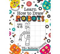 Learn How to Draw Robots: (Ages 4-8) Finish The Picture Robot Drawing Grid Activity Book for Kids with 75+ Unique Robot Drawings (How to Draw Book)