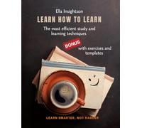 Learn How To Learn: The most efficient study and learning techniques for teenagers, students and self-learners