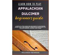 Learn How To Play Appalachian Dulcimer Beginners Guide: A Step-By-Step Guide For Beginners To Mastering Learn, Play, And Perfect Your Skills With Easy-To-Follow Lessons, Chords, And Tunes