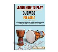 LEARN HOW TO PLAY DJEMBE FOR ADULTS: Master Rhythm, Beats, And African Drumming While Building Confidence And Performance Skills