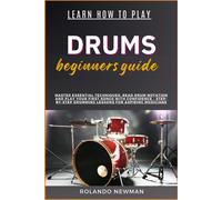 Learn How To Play Drums Beginners Guide: Master Essential Techniques, Read Drum Notation And Play Your First Songs With Confidence - Step-By-Step Drumming Lessons For Aspiring Musicians