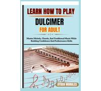 LEARN HOW TO PLAY DULCIMER FOR ADULTS: Master Melody, Chords, And Traditional Music While Building Confidence And Performance Skills