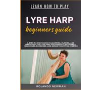 Learn How To Play Lyre Harp Beginners Guide: A Step-By-Step Guide To Learning, Playing, And Mastering The Lyre Harp For Absolute Beginners: Techniques, Exercises, And Songs To Get You Started