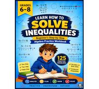 Learn How to Solve Inequalities: Beginner's Step-by-Step Algebra Practice Workbook | 125 Problems Covering One-Step, Two-Step, Multi-Step, Variables on Both Sides & Compound Inequalities | Grades 6-8