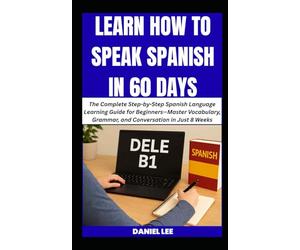 LEARN HOW TO SPEAK SPANISH IN 60 DAYS: The Complete Step-by-Step Spanish Language Learning Guide for Beginners-Master Vocabulary, Grammar, and Conversation in Just 8 Weeks