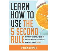 Learn How To Use The 5 Second Rule: A Wonderfully Simple Secret To Changing Your Life And Practice Everyday Courage - Book 3