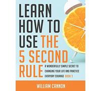 Learn How To Use The 5 Second Rule: A Wonderfully Simple Secret To Changing Your Life And Practice Everyday Courage - Book 3