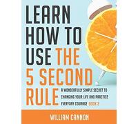 Learn How To Use The 5 Second Rule: A Wonderfully Simple Secret To Changing Your Life And Practice Everyday Courage - Book 2