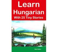 Learn Hungarian With 25 Tiny Stories : Short Stories in English and Hungarian for Beginners and Intermediate Learners