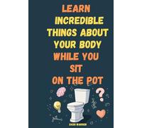 Learn Incredible Things About Your Body While You Sit On The Pot: Fascinating Facts About Human Biology, Anatomy, and Evolution - A Fun Science Book ... 10-80, Learn Even in the Bathroom! Ages 10-80