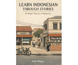 Learn Indonesian Through Stories:10 Simple Tales for Complete Beginners: Master Indonesian Language for Adults & Kids with Conversations, Vocabulary, and Grammar for A1 Level Starters