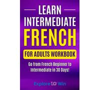 Learn Intermediate French for Adults Workbook: Go from French Beginner to Intermediate in 30 Days!